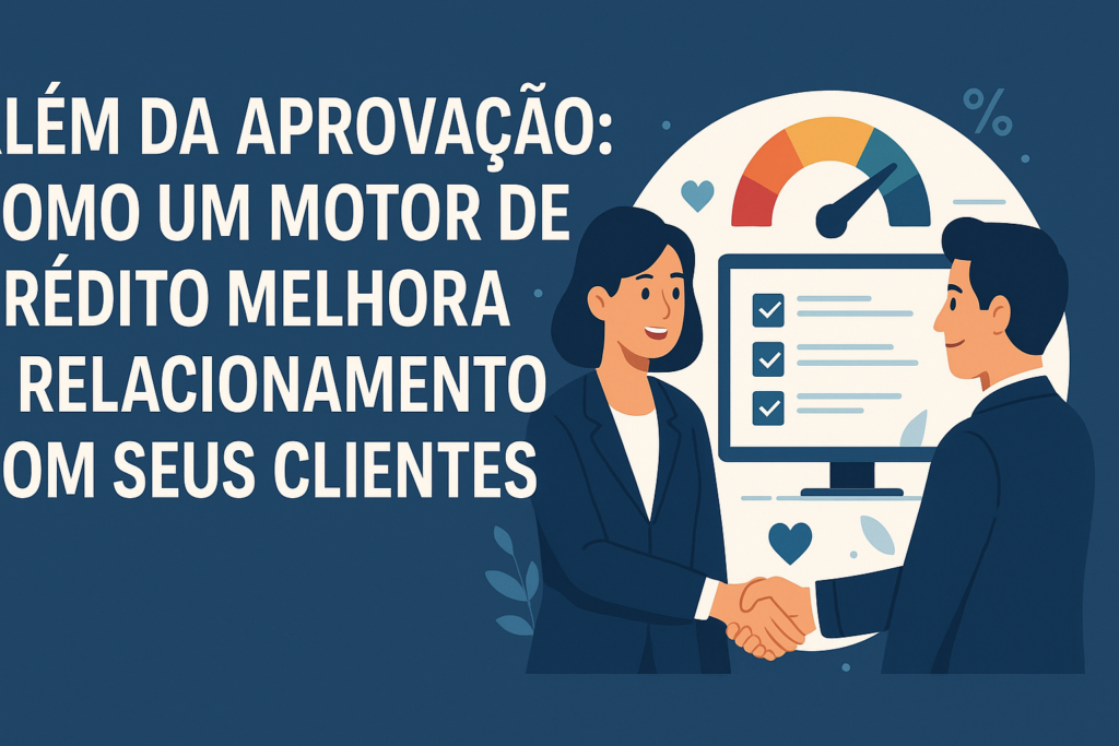 Além da Aprovação: Como um Motor de Crédito Melhora o Relacionamento com seus Clientes
